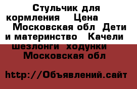 Стульчик для кормления  › Цена ­ 9 000 - Московская обл. Дети и материнство » Качели, шезлонги, ходунки   . Московская обл.